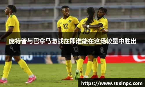 庞特普与巴拿马激战在即谁能在这场较量中胜出