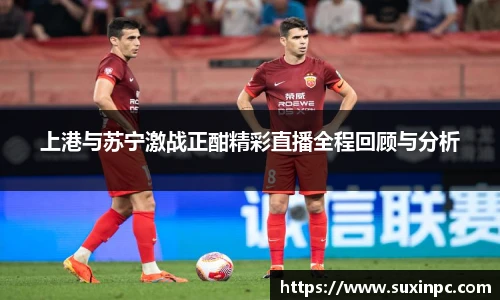 上港与苏宁激战正酣精彩直播全程回顾与分析