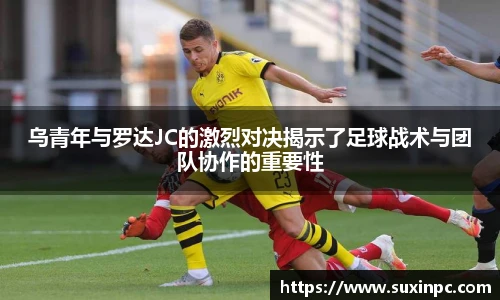 乌青年与罗达JC的激烈对决揭示了足球战术与团队协作的重要性