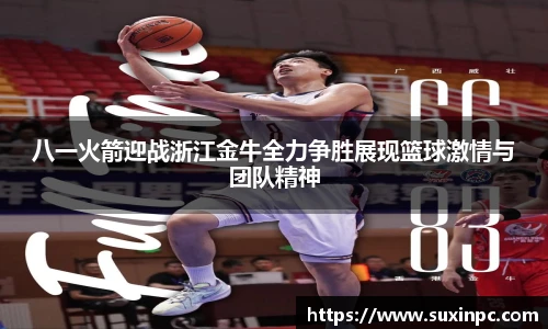 八一火箭迎战浙江金牛全力争胜展现篮球激情与团队精神