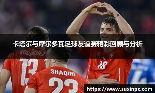 卡塔尔与摩尔多瓦足球友谊赛精彩回顾与分析