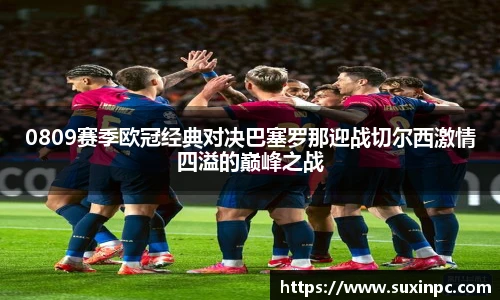 0809赛季欧冠经典对决巴塞罗那迎战切尔西激情四溢的巅峰之战