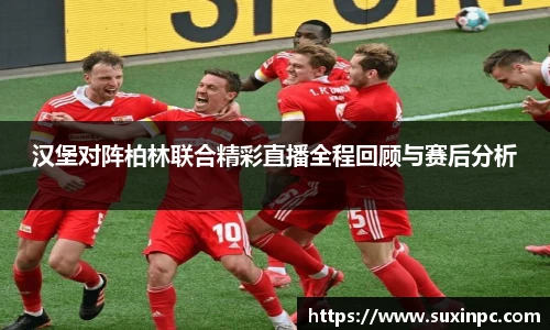 汉堡对阵柏林联合精彩直播全程回顾与赛后分析