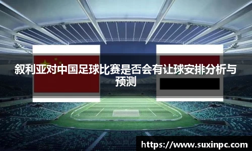叙利亚对中国足球比赛是否会有让球安排分析与预测